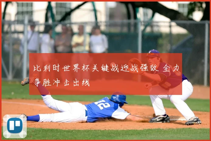 比利时世界杯关键战迎战强敌 全力争胜冲击出线