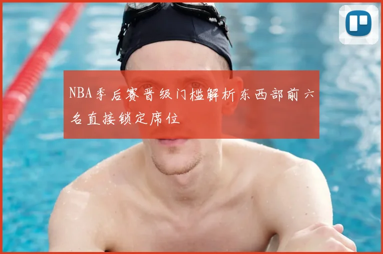 NBA季后赛晋级门槛解析东西部前六名直接锁定席位