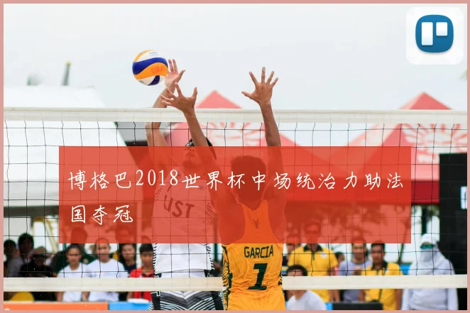 博格巴2018世界杯中场统治力助法国夺冠