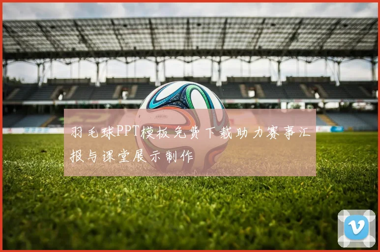 羽毛球PPT模板免费下载助力赛事汇报与课堂展示制作