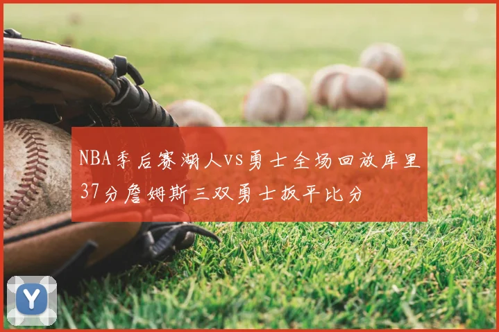 NBA季后赛湖人vs勇士全场回放库里37分詹姆斯三双勇士扳平比分