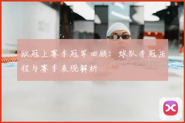 欧冠上赛季冠军回顾:球队夺冠历程与赛季表现解析