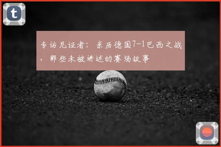 专访见证者:亲历德国7-1巴西之战,那些未被讲述的赛场故事