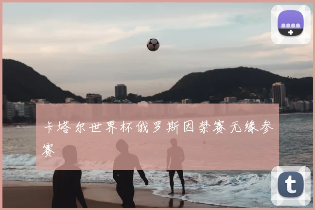 卡塔尔世界杯俄罗斯因禁赛无缘参赛