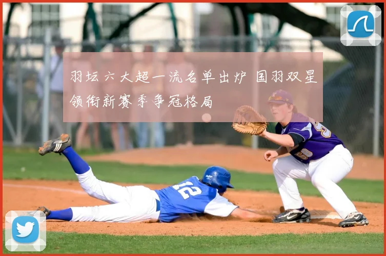 羽坛六大超一流名单出炉 国羽双星领衔新赛季争冠格局
