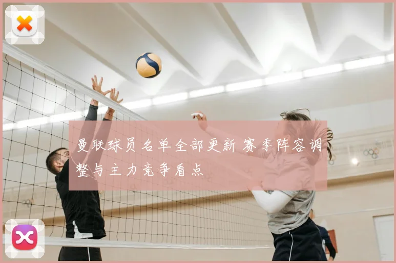 曼联球员名单全部更新 赛季阵容调整与主力竞争看点