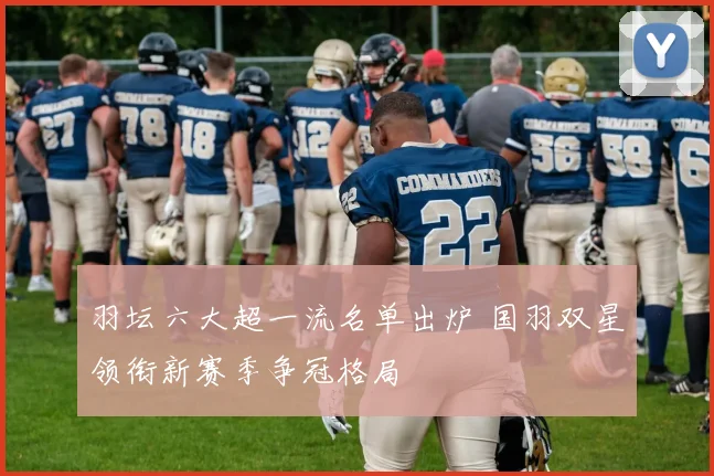 羽坛六大超一流名单出炉 国羽双星领衔新赛季争冠格局