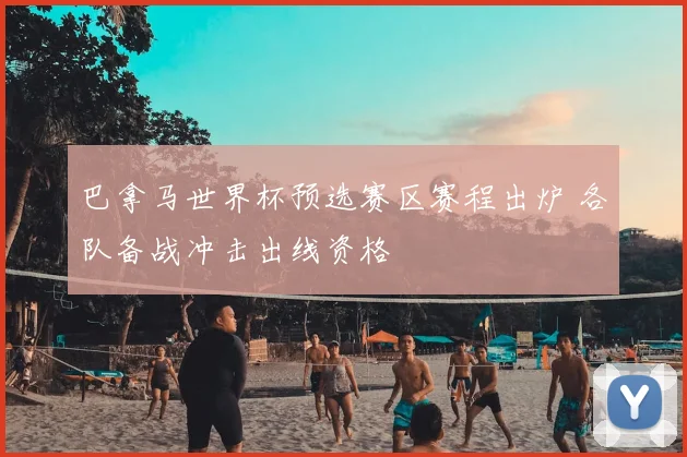 巴拿马世界杯预选赛区赛程出炉 各队备战冲击出线资格