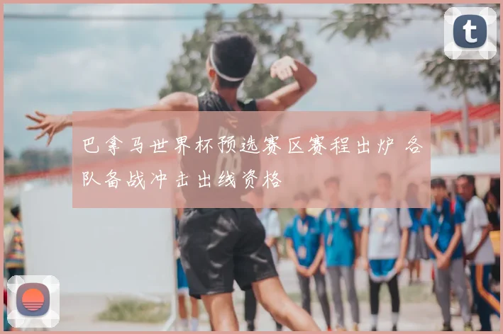 巴拿马世界杯预选赛区赛程出炉 各队备战冲击出线资格