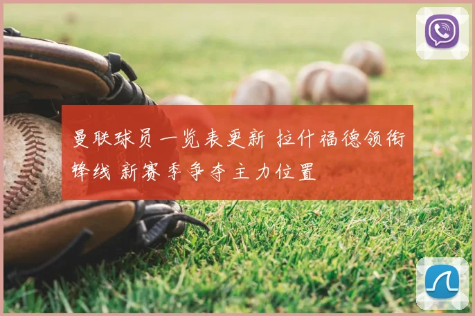 曼联球员一览表更新 拉什福德领衔锋线 新赛季争夺主力位置