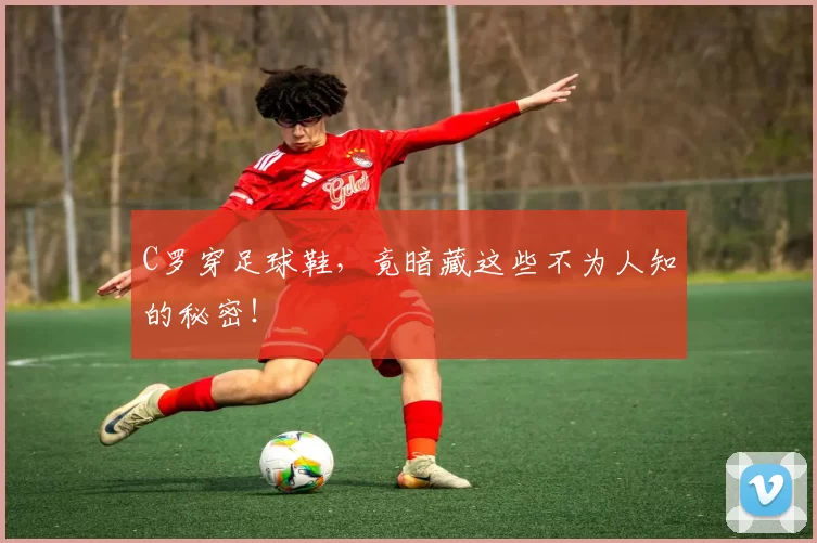 C罗穿足球鞋,竟暗藏这些不为人知的秘密!