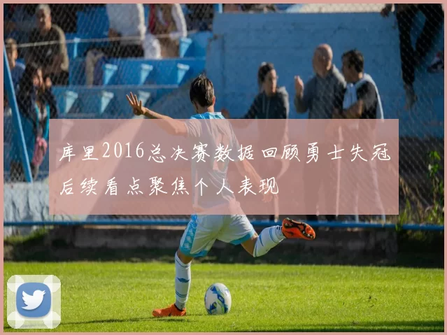 库里2016总决赛数据回顾勇士失冠后续看点聚焦个人表现