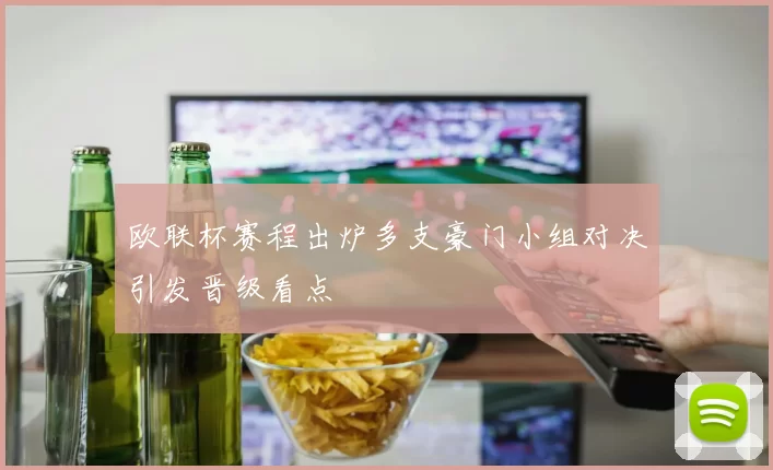 欧联杯赛程出炉多支豪门小组对决引发晋级看点