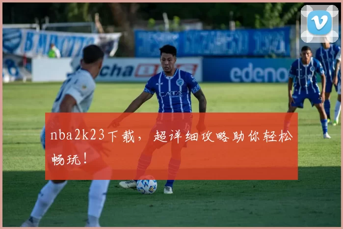 nba2k23下载,超详细攻略助你轻松畅玩!