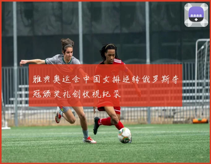 雅典奥运会中国女排逆转俄罗斯夺冠颁奖礼创收视纪录