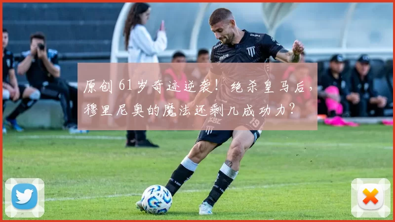 原创 61岁奇迹逆袭！绝杀皇马后，穆里尼奥的魔法还剩几成功力？