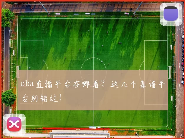 cba直播平台在哪看？这几个靠谱平台别错过！