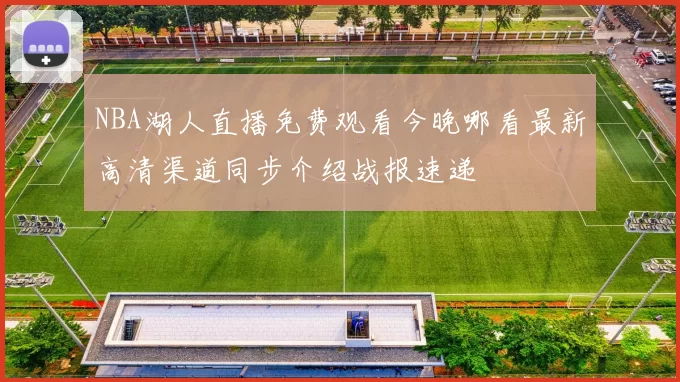 NBA湖人直播免费观看今晚哪看最新高清渠道同步介绍战报速递