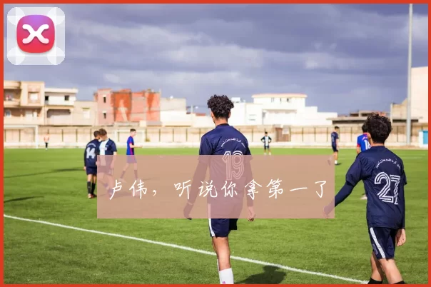 卢伟，听说你拿第一了