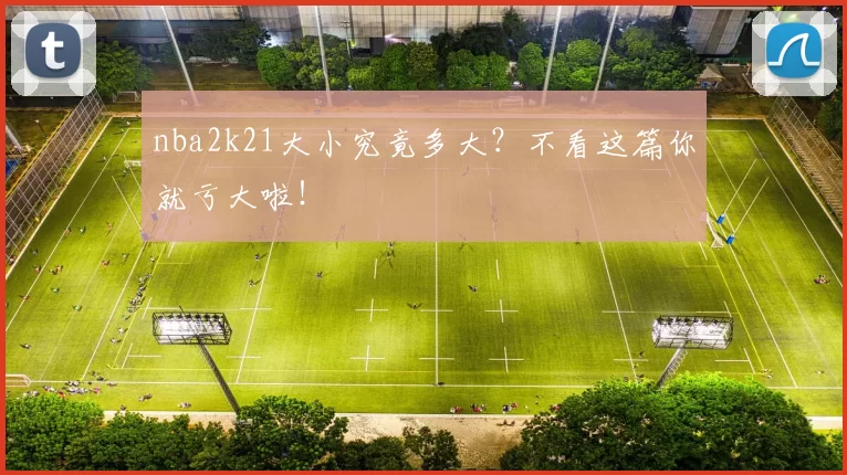 nba2k21大小究竟多大？不看这篇你就亏大啦！
