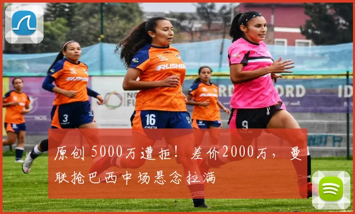 原创 5000万遭拒！差价2000万，曼联抢巴西中场悬念拉满