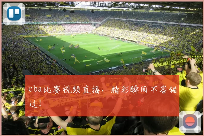 cba比赛视频直播，精彩瞬间不容错过！