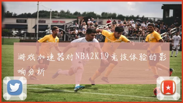 游戏加速器对NBA2K19竞技体验的影响分析