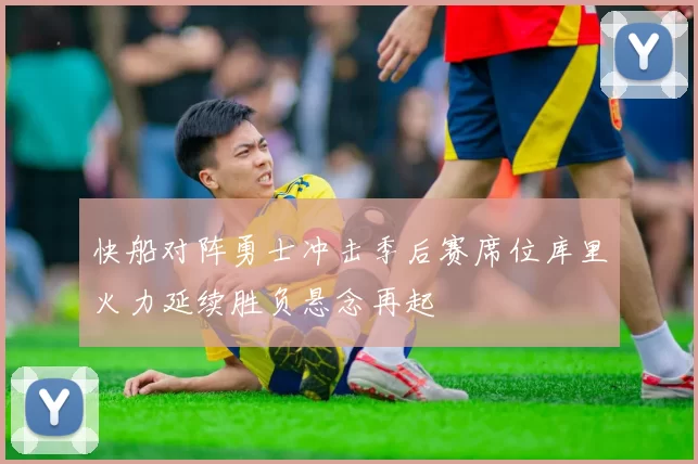 快船对阵勇士冲击季后赛席位库里火力延续胜负悬念再起